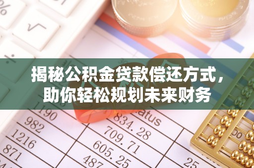 桃江揭秘公积金贷款偿还方式，助你轻松规划未来财务