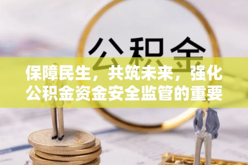桃江保障民生，共筑未来，强化公积金资金安全监管的重要性