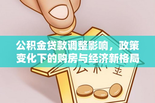 桃江公积金贷款调整影响，政策变化下的购房与经济新格局