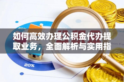 桃江如何高效办理公积金代办提取业务，全面解析与实用指南