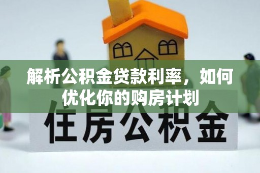 桃江解析公积金贷款利率，如何优化你的购房计划
