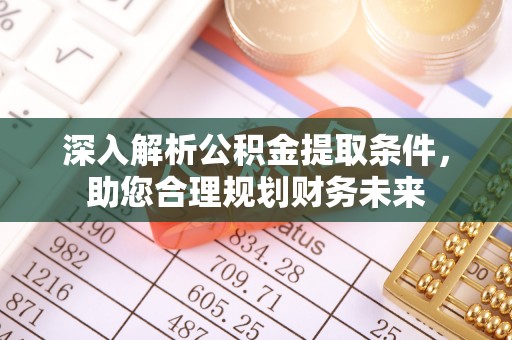 桃江深入解析公积金提取条件，助您合理规划财务未来