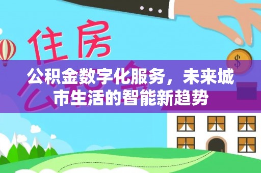 桃江公积金数字化服务，未来城市生活的智能新趋势