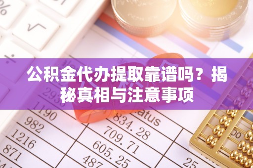 桃江公积金代办提取靠谱吗？揭秘真相与注意事项