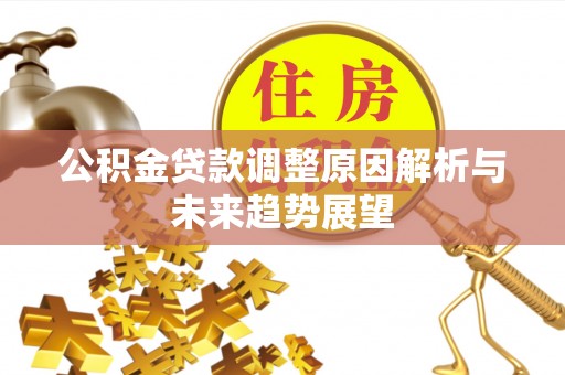 桃江公积金贷款调整原因解析与未来趋势展望