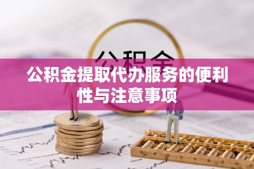 桃江公积金提取代办服务的便利性与注意事项
