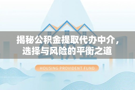桃江揭秘公积金提取代办中介，选择与风险的平衡之道