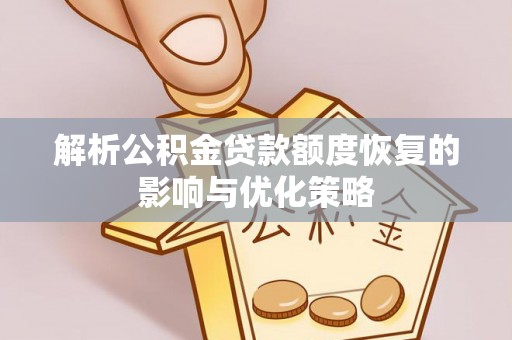 桃江解析公积金贷款额度恢复的影响与优化策略