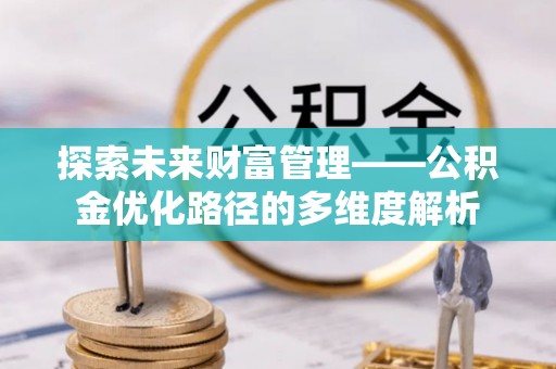 桃江探索未来财富管理——公积金优化路径的多维度解析