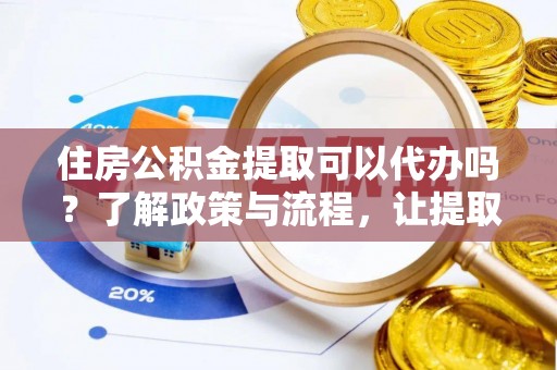 桃江住房公积金提取可以代办吗？了解政策与流程，让提取更便捷