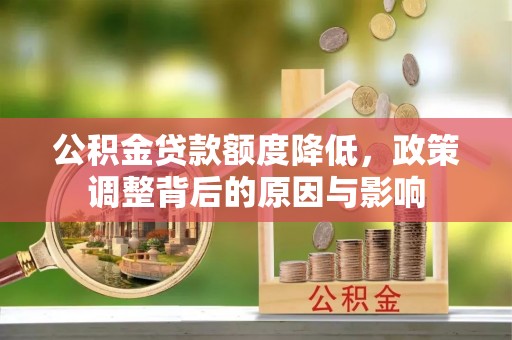 桃江公积金贷款额度降低，政策调整背后的原因与影响