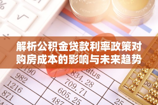 桃江解析公积金贷款利率政策对购房成本的影响与未来趋势