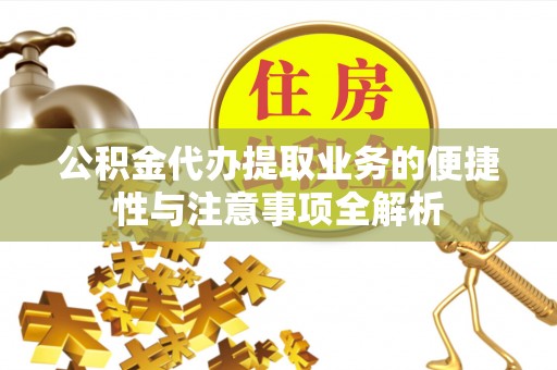 桃江公积金代办提取业务的便捷性与注意事项全解析