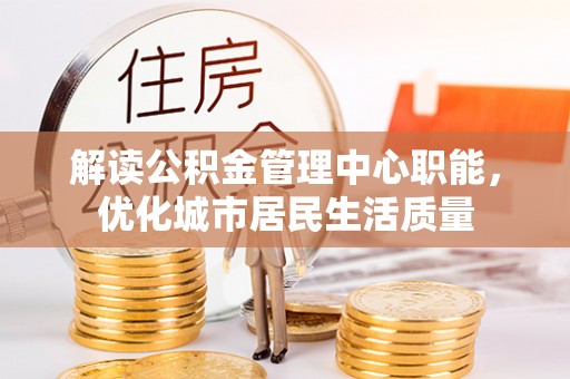 桃江解读公积金管理中心职能，优化城市居民生活质量