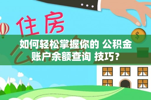桃江如何轻松掌握你的 公积金账户余额查询 技巧？