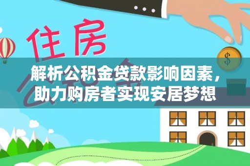 桃江解析公积金贷款影响因素，助力购房者实现安居梦想