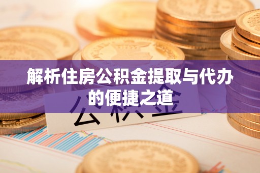 桃江解析住房公积金提取与代办的便捷之道