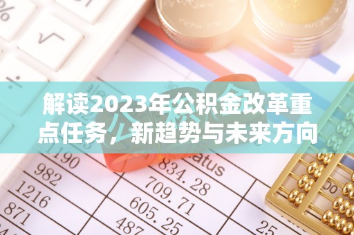 桃江解读2023年公积金改革重点任务，新趋势与未来方向