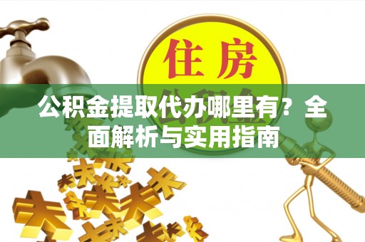 桃江公积金提取代办哪里有？全面解析与实用指南
