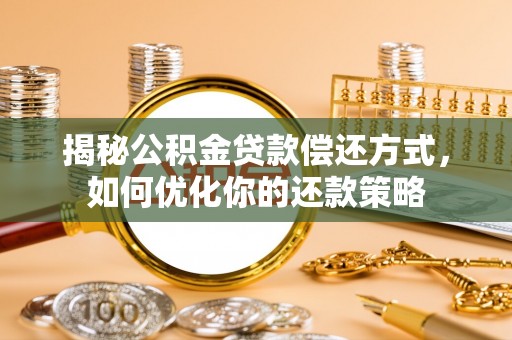 桃江揭秘公积金贷款偿还方式，如何优化你的还款策略