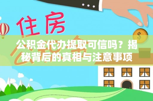 桃江公积金代办提取可信吗？揭秘背后的真相与注意事项