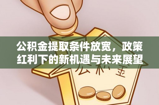 桃江公积金提取条件放宽，政策红利下的新机遇与未来展望
