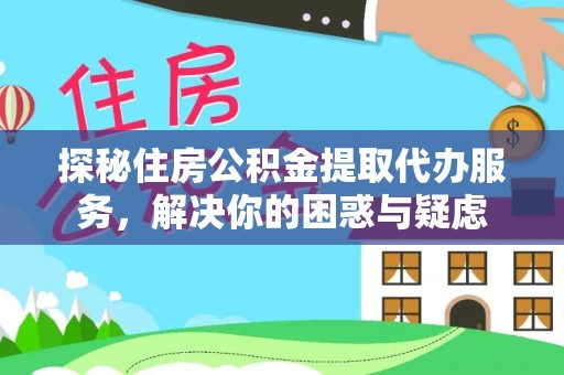 桃江探秘住房公积金提取代办服务，解决你的困惑与疑虑