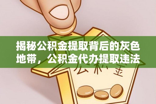 桃江揭秘公积金提取背后的灰色地带，公积金代办提取违法不？