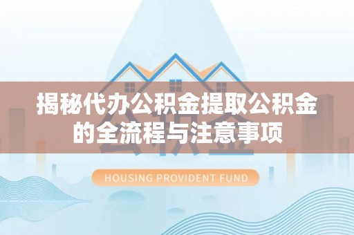 桃江揭秘代办公积金提取公积金的全流程与注意事项