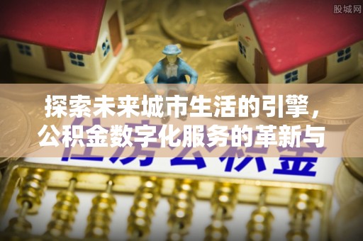 桃江探索未来城市生活的引擎，公积金数字化服务的革新与实践