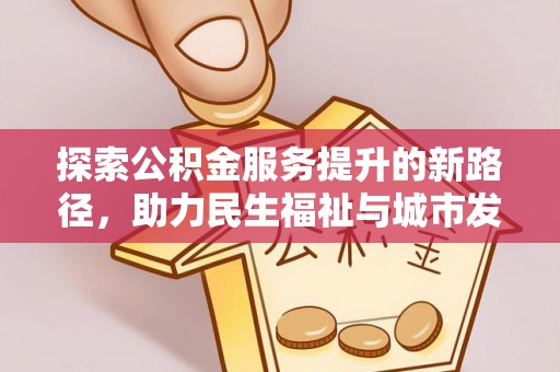 桃江探索公积金服务提升的新路径，助力民生福祉与城市发展