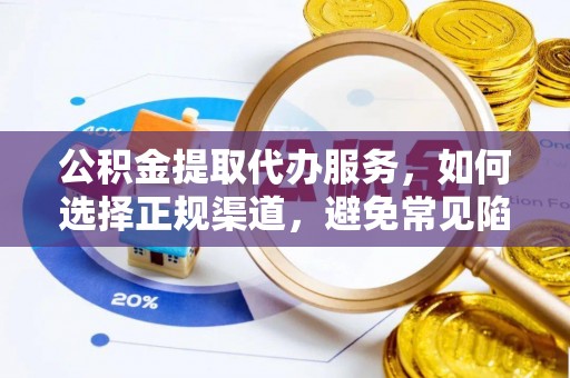 桃江公积金提取代办服务，如何选择正规渠道，避免常见陷阱