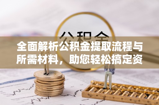 桃江全面解析公积金提取流程与所需材料，助您轻松搞定资金提取