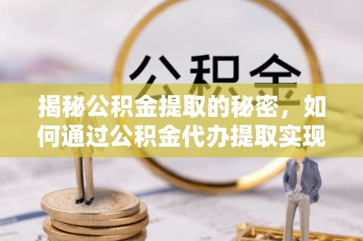 桃江揭秘公积金提取的秘密，如何通过公积金代办提取实现财务自由