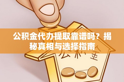 桃江公积金代办提取靠谱吗？揭秘真相与选择指南