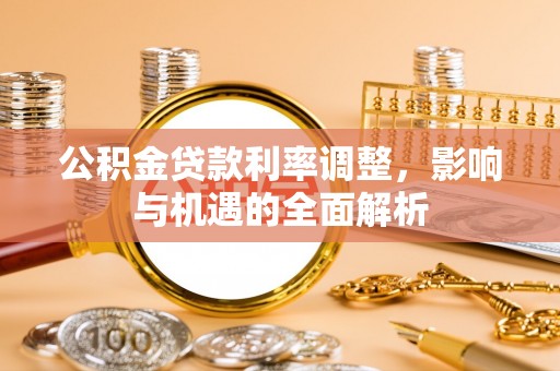 桃江公积金贷款利率调整，影响与机遇的全面解析