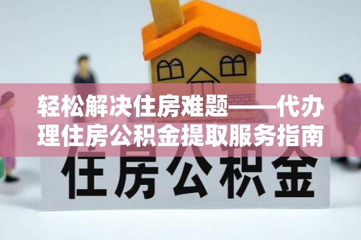 桃江轻松解决住房难题——代办理住房公积金提取服务指南