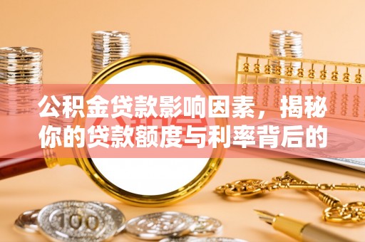桃江公积金贷款影响因素，揭秘你的贷款额度与利率背后的秘密