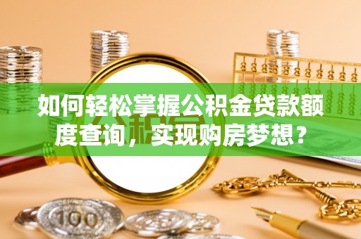 桃江如何轻松掌握公积金贷款额度查询，实现购房梦想？