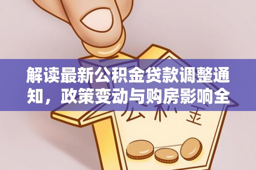 桃江解读最新公积金贷款调整通知，政策变动与购房影响全解析