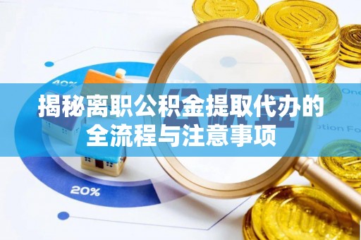 桃江揭秘离职公积金提取代办的全流程与注意事项