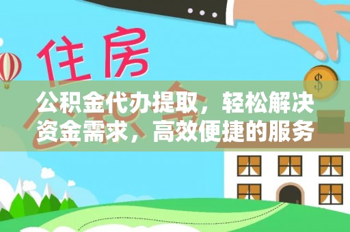 桃江公积金代办提取，轻松解决资金需求，高效便捷的服务选择