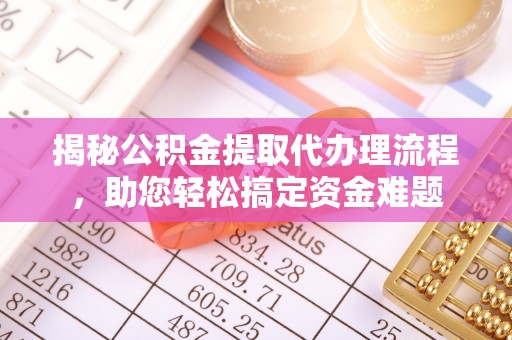 桃江揭秘公积金提取代办理流程，助您轻松搞定资金难题