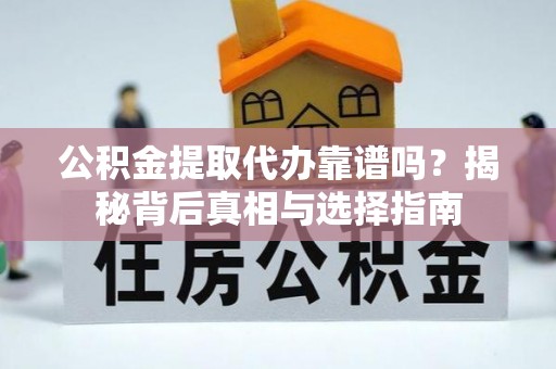 桃江公积金提取代办靠谱吗？揭秘背后真相与选择指南