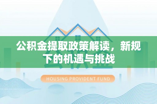 桃江公积金提取政策解读，新规下的机遇与挑战