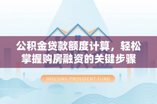 桃江公积金贷款额度计算，轻松掌握购房融资的关键步骤