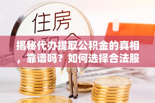 桃江揭秘代办提取公积金的真相，靠谱吗？如何选择合法服务？