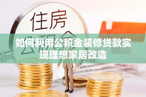 桃江如何利用公积金装修贷款实现理想家居改造