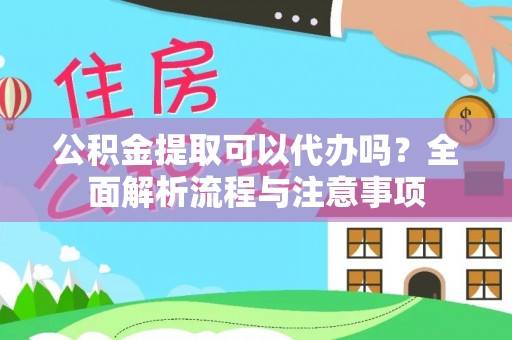 桃江公积金提取可以代办吗？全面解析流程与注意事项