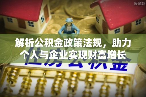 桃江解析公积金政策法规，助力个人与企业实现财富增长